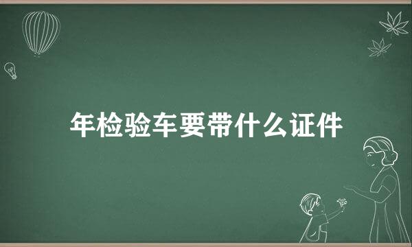 年检验车要带什么证件