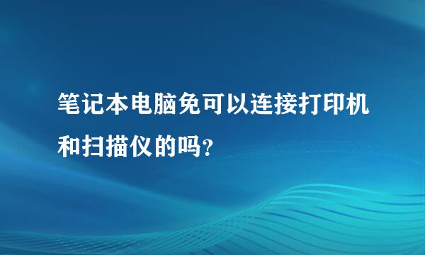 笔记本电脑免可以连接打印机和扫描仪的吗？