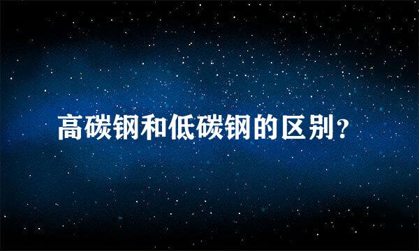 高碳钢和低碳钢的区别？