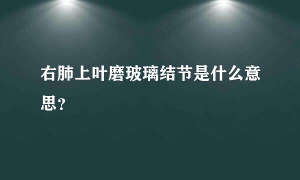 右肺上叶磨玻璃结节是什么意思？