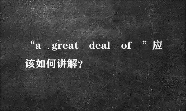 “a great deal of ”应该如何讲解？