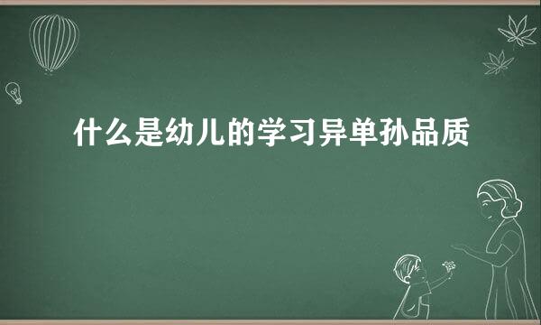 什么是幼儿的学习异单孙品质