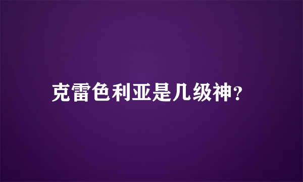 克雷色利亚是几级神？