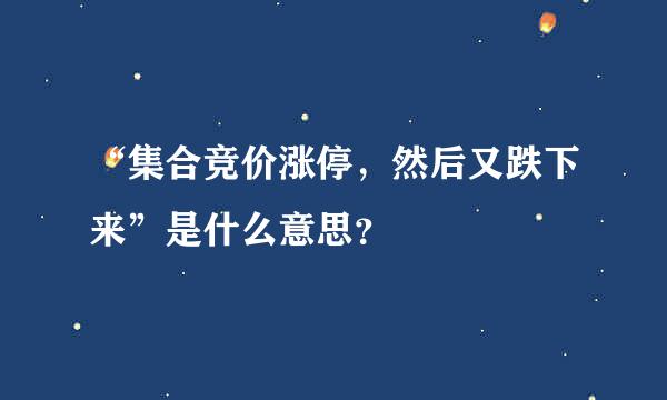 “集合竞价涨停，然后又跌下来”是什么意思？