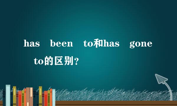 has been to和has gone to的区别？