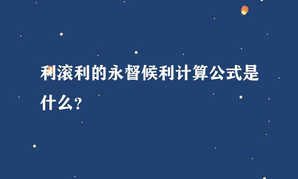 利滚利的永督候利计算公式是什么？