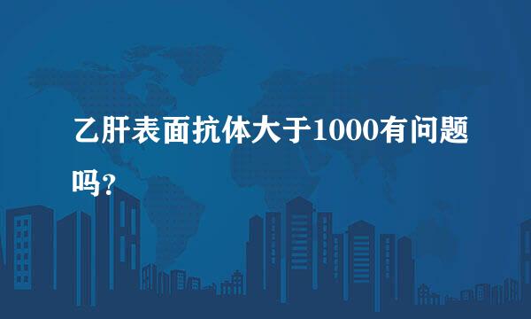 乙肝表面抗体大于1000有问题吗？