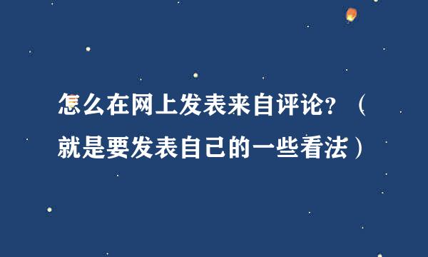 怎么在网上发表来自评论？（就是要发表自己的一些看法）