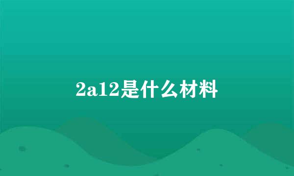 2a12是什么材料