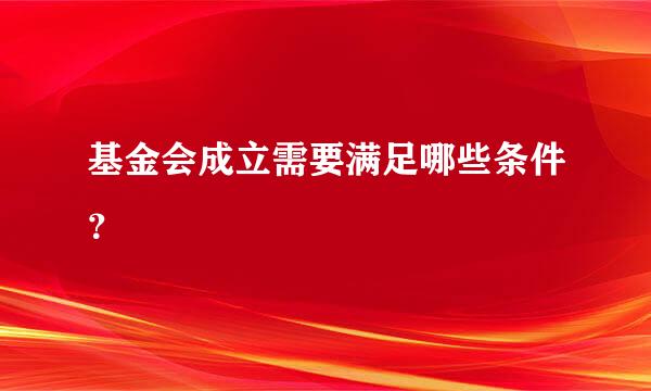 基金会成立需要满足哪些条件？