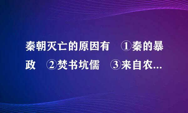 秦朝灭亡的原因有 ①秦的暴政 ②焚书坑儒 ③来自农民起义 ④鸿门宴