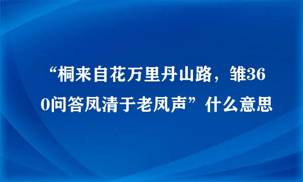 “桐来自花万里丹山路，雏360问答凤清于老凤声”什么意思