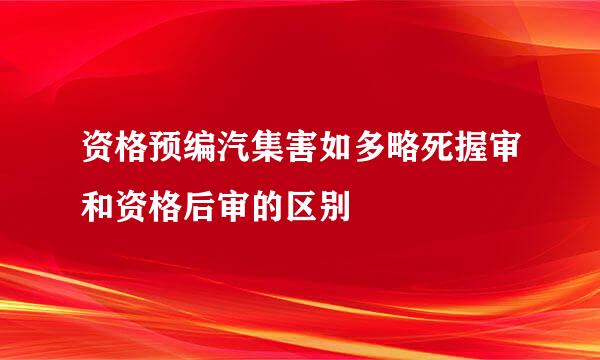 资格预编汽集害如多略死握审和资格后审的区别