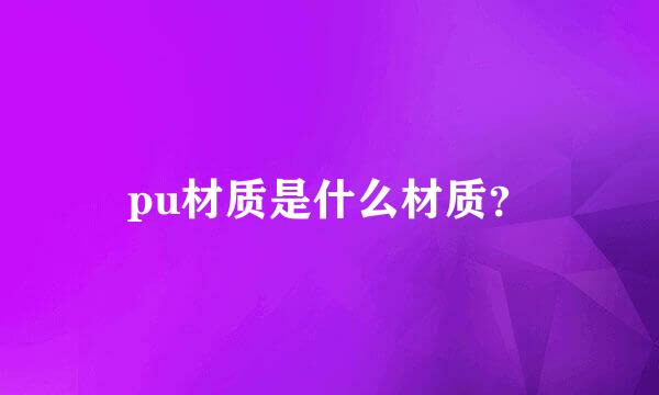 pu材质是什么材质？