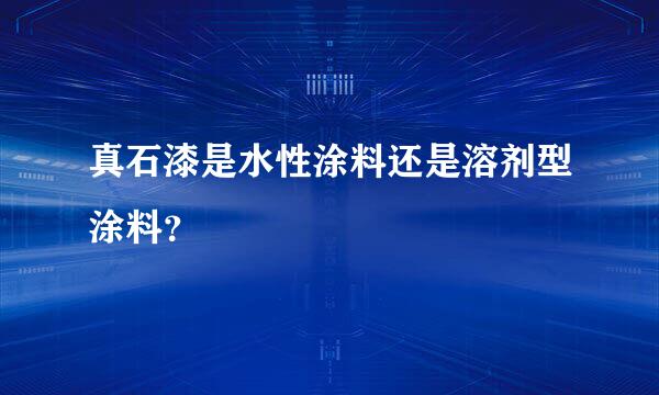 真石漆是水性涂料还是溶剂型涂料？