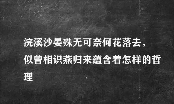 浣溪沙晏殊无可奈何花落去，似曾相识燕归来蕴含着怎样的哲理