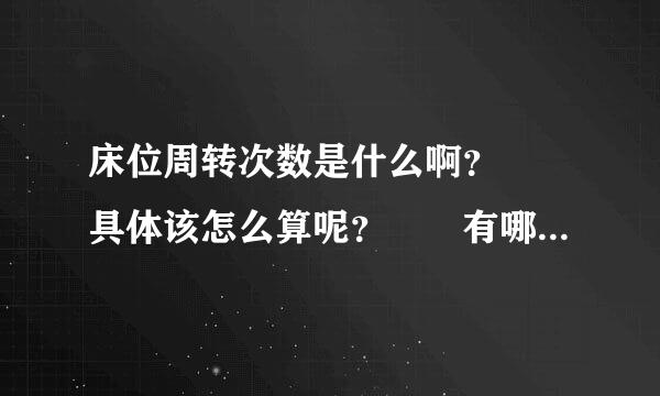 床位周转次数是什么啊？  具体该怎么算呢？  有哪位大侠能解答下~~  感激不尽！！