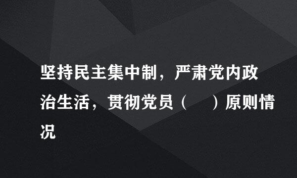 坚持民主集中制，严肃党内政治生活，贯彻党员（ ）原则情况