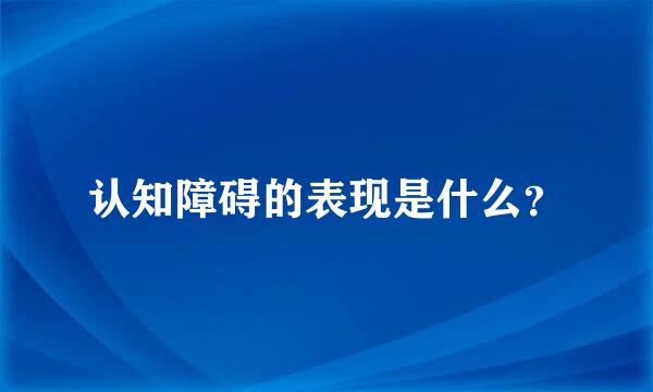 认知障碍的表现是什么？