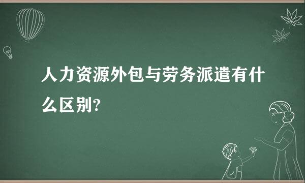 人力资源外包与劳务派遣有什么区别?