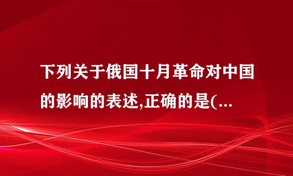 下列关于俄国十月革命对中国的影响的表述,正确的是(    )