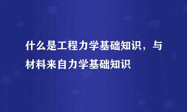 什么是工程力学基础知识，与材料来自力学基础知识