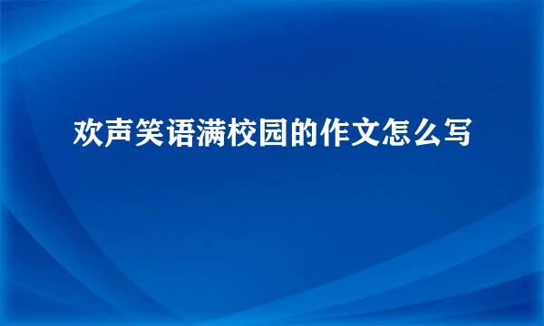 欢声笑语满校园的作文怎么写