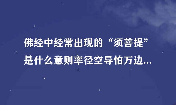 佛经中经常出现的“须菩提”是什么意则率径空导怕万边先如思？