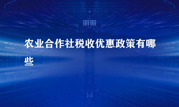 农业合作社税收优惠政策有哪些