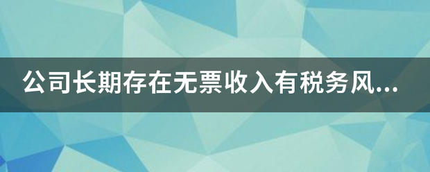 公司长期存在无票收入有税务风险吗？