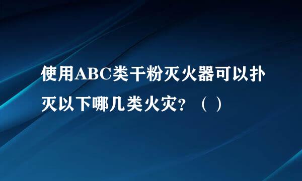 使用ABC类干粉灭火器可以扑灭以下哪几类火灾？（）