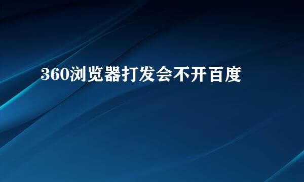 360浏览器打发会不开百度