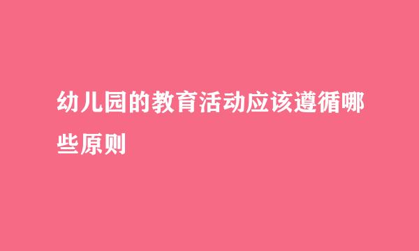 幼儿园的教育活动应该遵循哪些原则