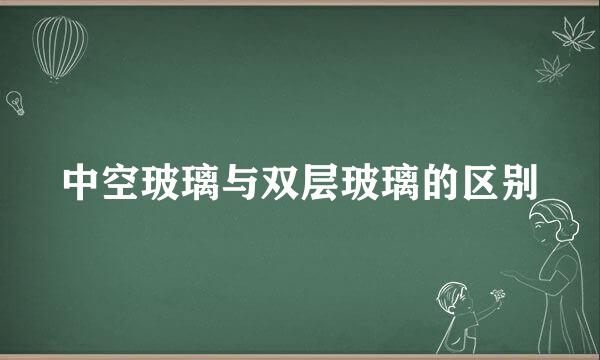 中空玻璃与双层玻璃的区别