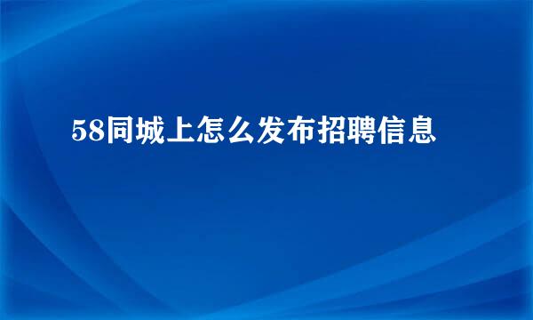 58同城上怎么发布招聘信息