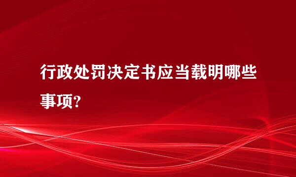 行政处罚决定书应当载明哪些事项?