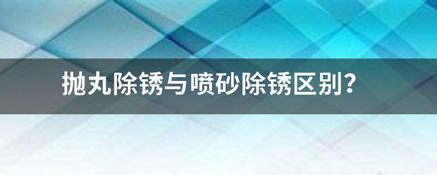 抛威皮钢百烟丸除锈与喷砂除锈区别？