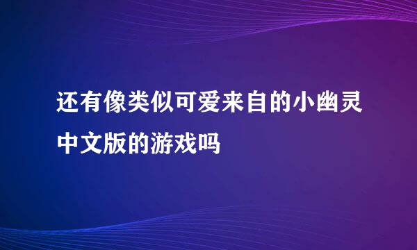 还有像类似可爱来自的小幽灵中文版的游戏吗