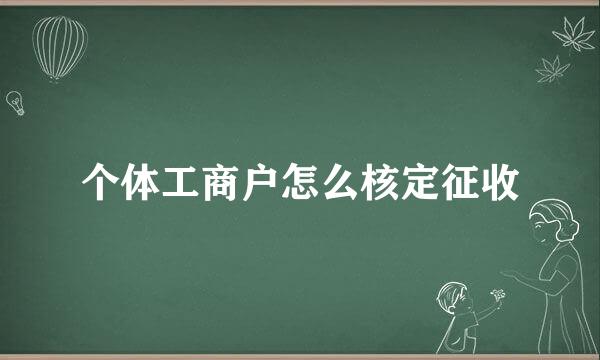 个体工商户怎么核定征收