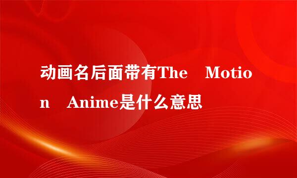 动画名后面带有The Motion Anime是什么意思