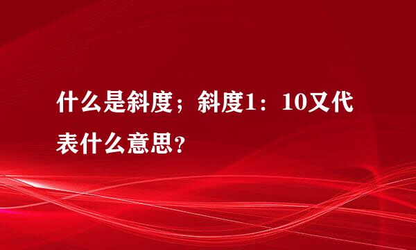 什么是斜度；斜度1：10又代表什么意思？