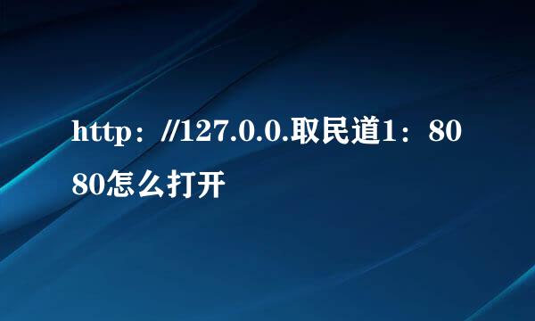 http：//127.0.0.取民道1：8080怎么打开