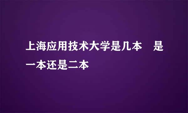 上海应用技术大学是几本 是一本还是二本