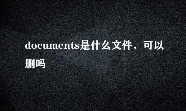 documents是什么文件，可以删吗