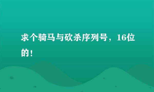 求个骑马与砍杀序列号，16位的！