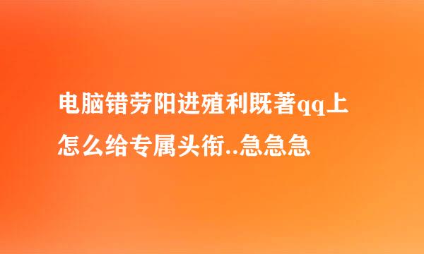 电脑错劳阳进殖利既著qq上 怎么给专属头衔..急急急