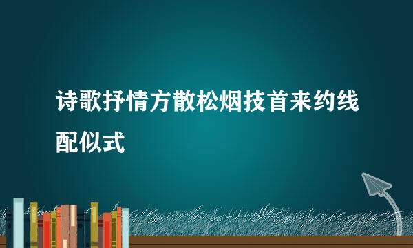 诗歌抒情方散松烟技首来约线配似式