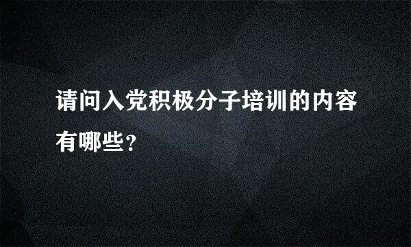 请问入党积极分子培训的内容有哪些？