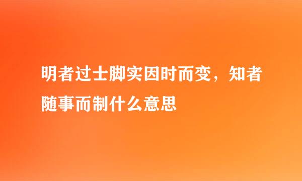 明者过士脚实因时而变，知者随事而制什么意思