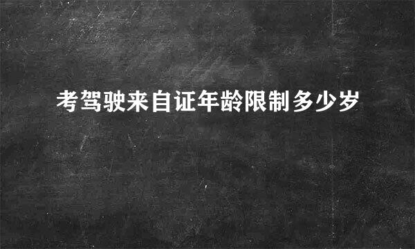 考驾驶来自证年龄限制多少岁